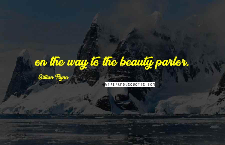 Gillian Flynn Quotes: on the way to the beauty parlor.