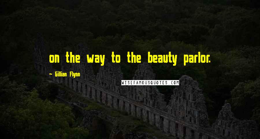 Gillian Flynn Quotes: on the way to the beauty parlor.