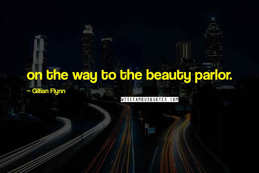 Gillian Flynn Quotes: on the way to the beauty parlor.