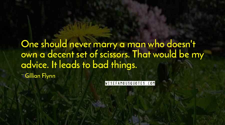 Gillian Flynn Quotes: One should never marry a man who doesn't own a decent set of scissors. That would be my advice. It leads to bad things.