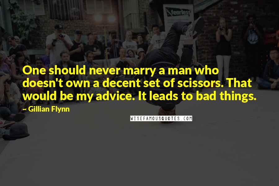 Gillian Flynn Quotes: One should never marry a man who doesn't own a decent set of scissors. That would be my advice. It leads to bad things.