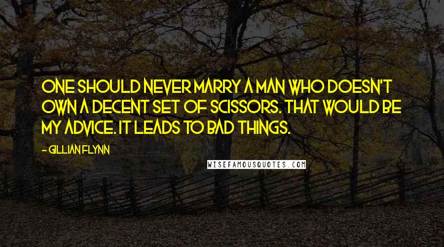 Gillian Flynn Quotes: One should never marry a man who doesn't own a decent set of scissors. That would be my advice. It leads to bad things.