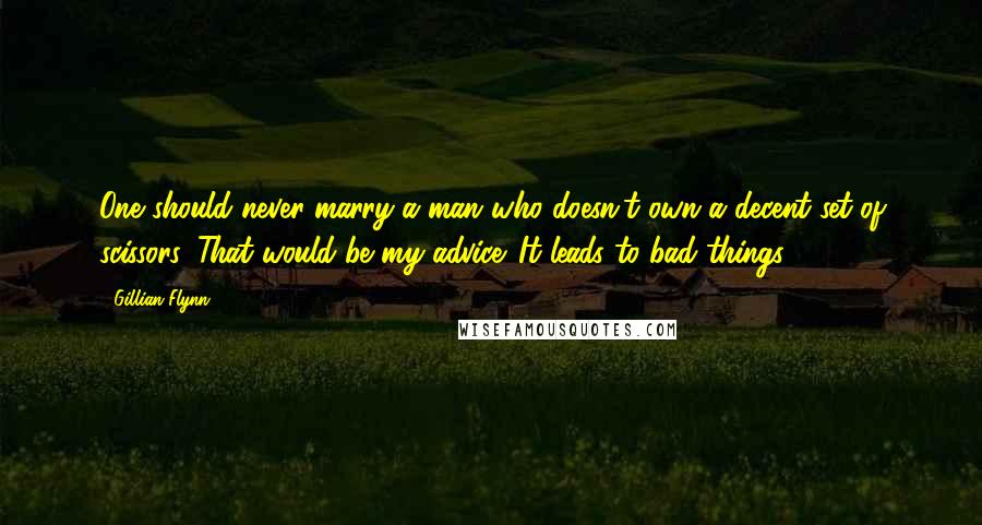 Gillian Flynn Quotes: One should never marry a man who doesn't own a decent set of scissors. That would be my advice. It leads to bad things.