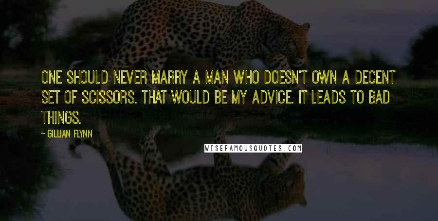 Gillian Flynn Quotes: One should never marry a man who doesn't own a decent set of scissors. That would be my advice. It leads to bad things.