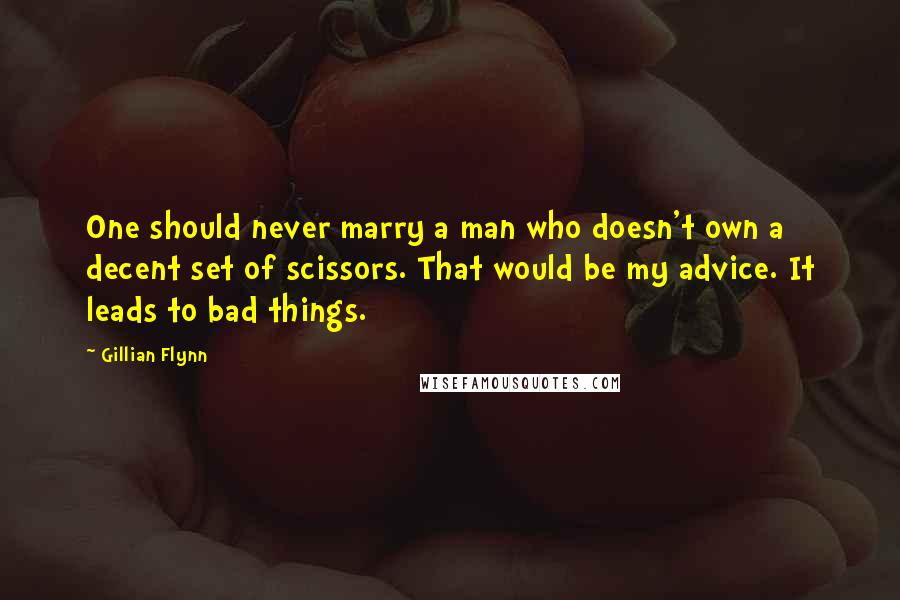 Gillian Flynn Quotes: One should never marry a man who doesn't own a decent set of scissors. That would be my advice. It leads to bad things.