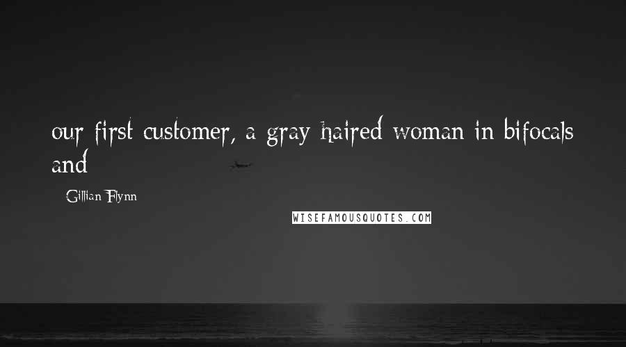 Gillian Flynn Quotes: our first customer, a gray-haired woman in bifocals and