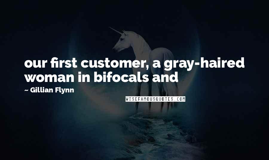 Gillian Flynn Quotes: our first customer, a gray-haired woman in bifocals and