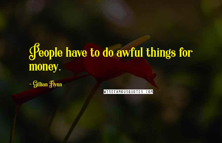 Gillian Flynn Quotes: People have to do awful things for money.