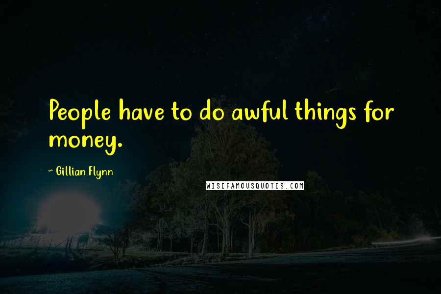 Gillian Flynn Quotes: People have to do awful things for money.
