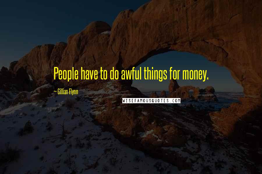 Gillian Flynn Quotes: People have to do awful things for money.