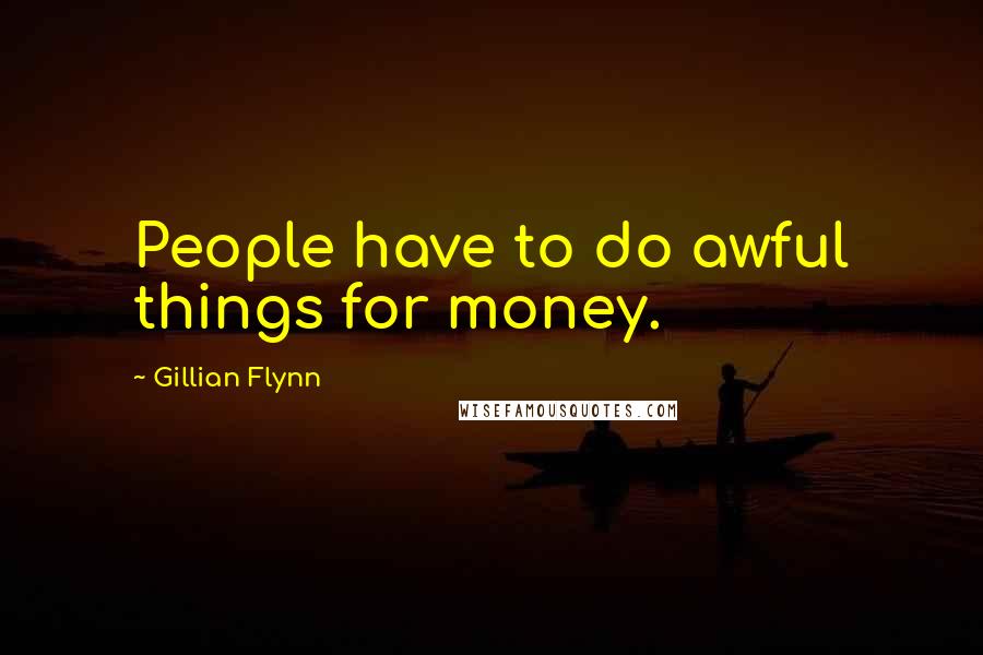 Gillian Flynn Quotes: People have to do awful things for money.