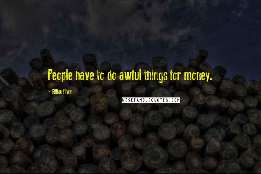 Gillian Flynn Quotes: People have to do awful things for money.