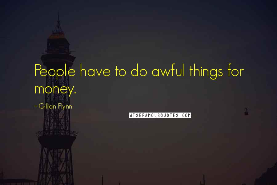 Gillian Flynn Quotes: People have to do awful things for money.