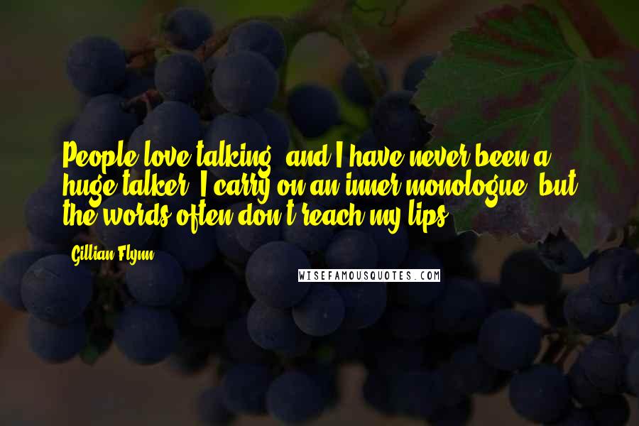 Gillian Flynn Quotes: People love talking, and I have never been a huge talker. I carry on an inner monologue, but the words often don't reach my lips.