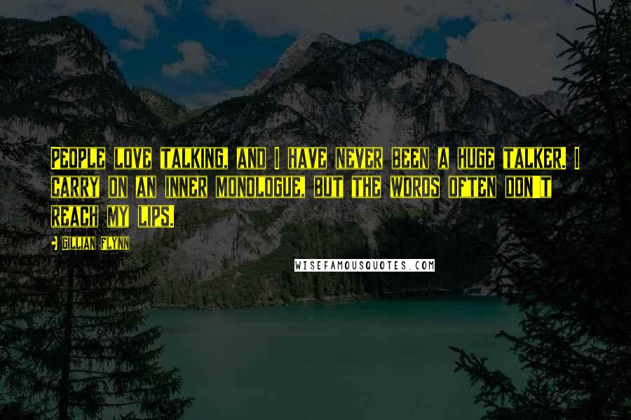 Gillian Flynn Quotes: People love talking, and I have never been a huge talker. I carry on an inner monologue, but the words often don't reach my lips.