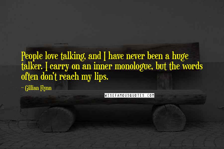 Gillian Flynn Quotes: People love talking, and I have never been a huge talker. I carry on an inner monologue, but the words often don't reach my lips.