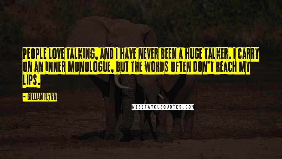 Gillian Flynn Quotes: People love talking, and I have never been a huge talker. I carry on an inner monologue, but the words often don't reach my lips.