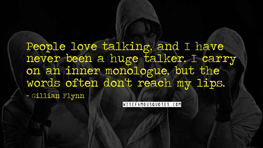 Gillian Flynn Quotes: People love talking, and I have never been a huge talker. I carry on an inner monologue, but the words often don't reach my lips.