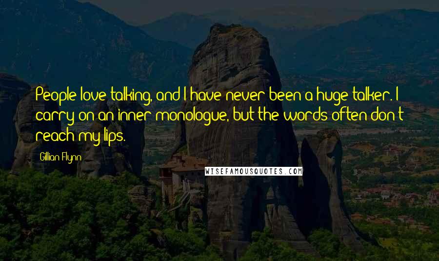 Gillian Flynn Quotes: People love talking, and I have never been a huge talker. I carry on an inner monologue, but the words often don't reach my lips.