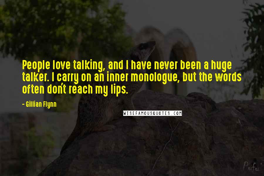 Gillian Flynn Quotes: People love talking, and I have never been a huge talker. I carry on an inner monologue, but the words often don't reach my lips.