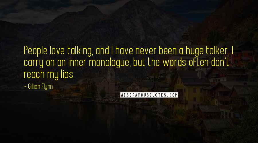 Gillian Flynn Quotes: People love talking, and I have never been a huge talker. I carry on an inner monologue, but the words often don't reach my lips.