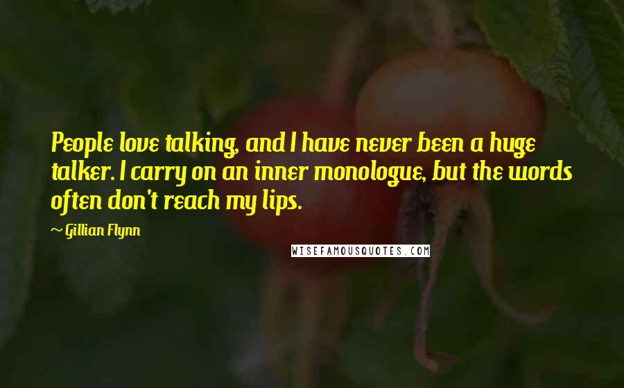 Gillian Flynn Quotes: People love talking, and I have never been a huge talker. I carry on an inner monologue, but the words often don't reach my lips.