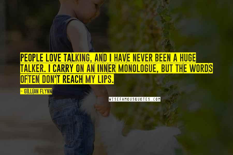 Gillian Flynn Quotes: People love talking, and I have never been a huge talker. I carry on an inner monologue, but the words often don't reach my lips.