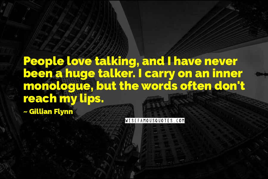 Gillian Flynn Quotes: People love talking, and I have never been a huge talker. I carry on an inner monologue, but the words often don't reach my lips.