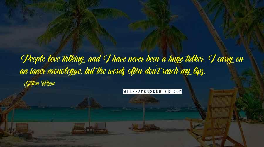 Gillian Flynn Quotes: People love talking, and I have never been a huge talker. I carry on an inner monologue, but the words often don't reach my lips.