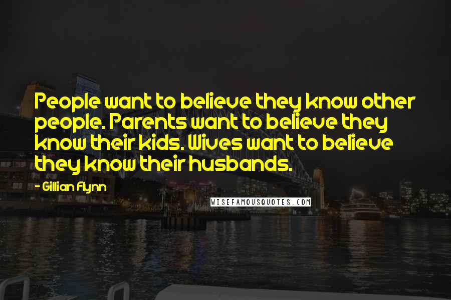 Gillian Flynn Quotes: People want to believe they know other people. Parents want to believe they know their kids. Wives want to believe they know their husbands.