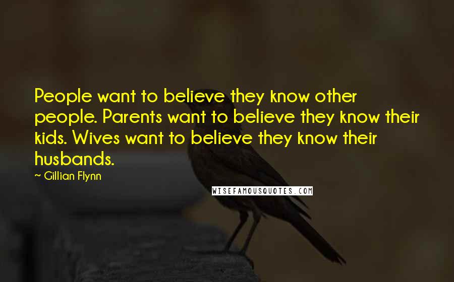 Gillian Flynn Quotes: People want to believe they know other people. Parents want to believe they know their kids. Wives want to believe they know their husbands.