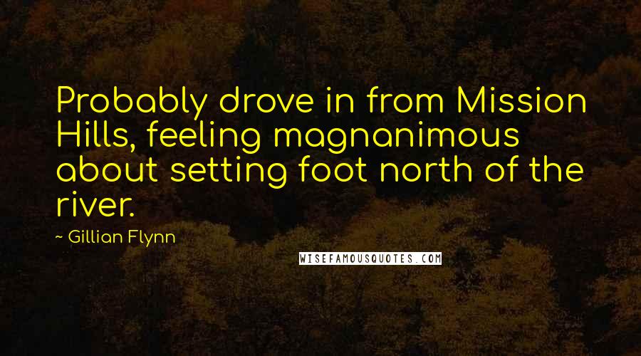 Gillian Flynn Quotes: Probably drove in from Mission Hills, feeling magnanimous about setting foot north of the river.