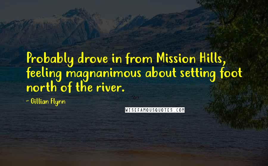 Gillian Flynn Quotes: Probably drove in from Mission Hills, feeling magnanimous about setting foot north of the river.