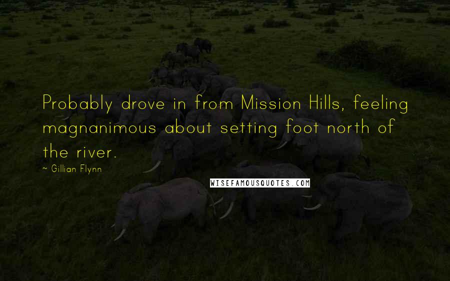 Gillian Flynn Quotes: Probably drove in from Mission Hills, feeling magnanimous about setting foot north of the river.