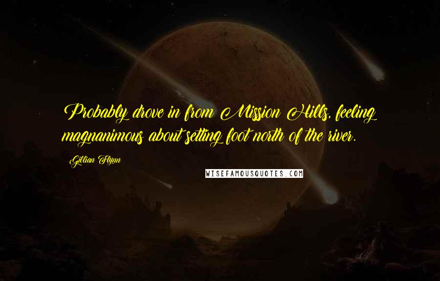 Gillian Flynn Quotes: Probably drove in from Mission Hills, feeling magnanimous about setting foot north of the river.