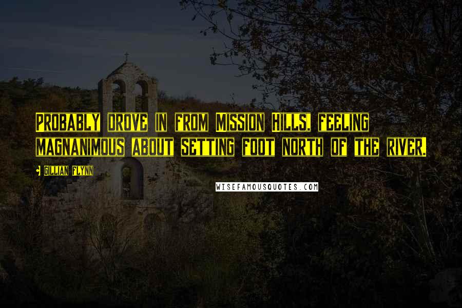 Gillian Flynn Quotes: Probably drove in from Mission Hills, feeling magnanimous about setting foot north of the river.