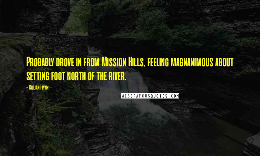 Gillian Flynn Quotes: Probably drove in from Mission Hills, feeling magnanimous about setting foot north of the river.