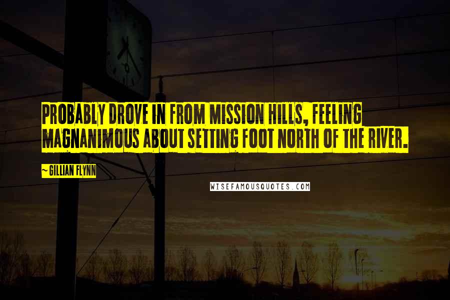 Gillian Flynn Quotes: Probably drove in from Mission Hills, feeling magnanimous about setting foot north of the river.