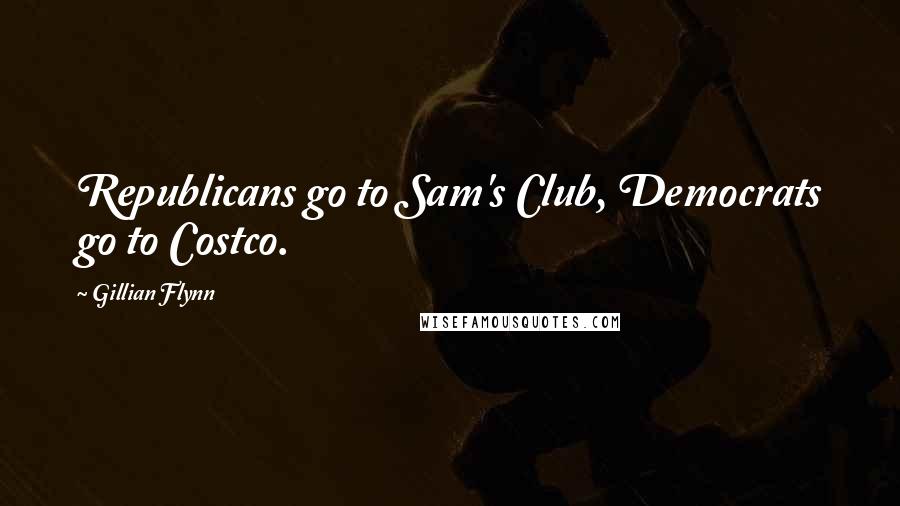 Gillian Flynn Quotes: Republicans go to Sam's Club, Democrats go to Costco.