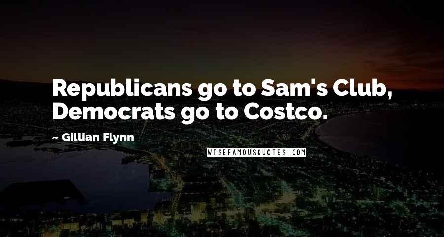 Gillian Flynn Quotes: Republicans go to Sam's Club, Democrats go to Costco.