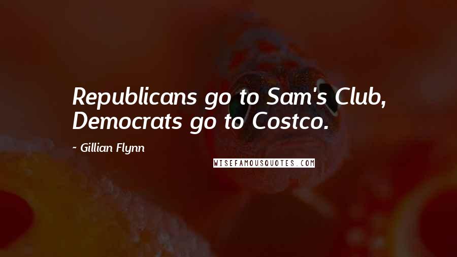 Gillian Flynn Quotes: Republicans go to Sam's Club, Democrats go to Costco.