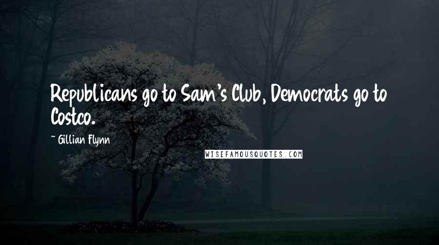 Gillian Flynn Quotes: Republicans go to Sam's Club, Democrats go to Costco.