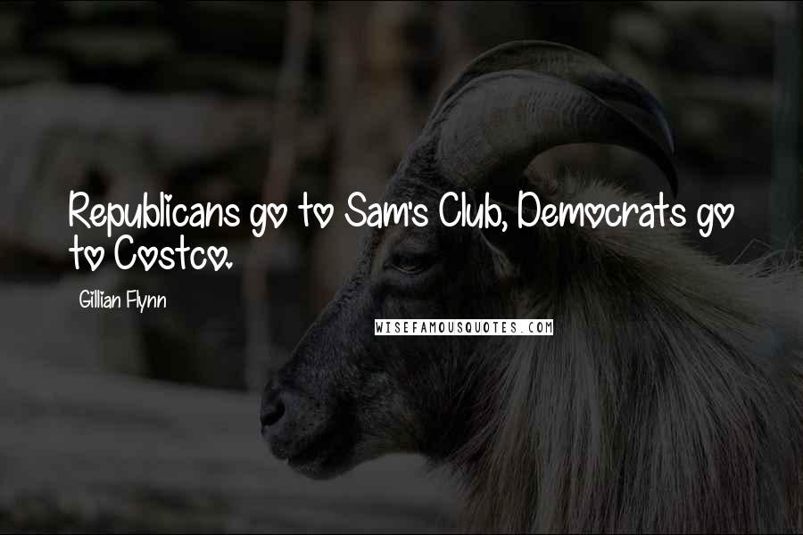 Gillian Flynn Quotes: Republicans go to Sam's Club, Democrats go to Costco.