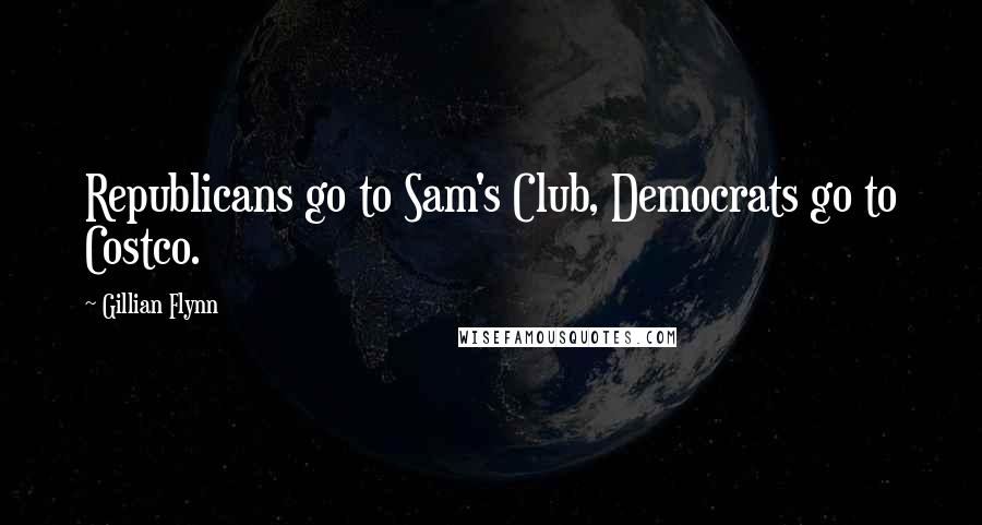 Gillian Flynn Quotes: Republicans go to Sam's Club, Democrats go to Costco.