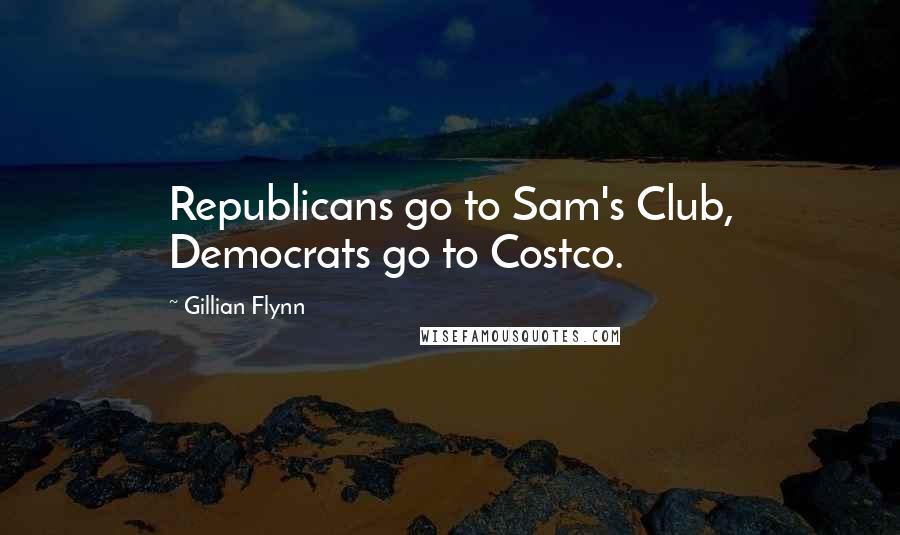 Gillian Flynn Quotes: Republicans go to Sam's Club, Democrats go to Costco.