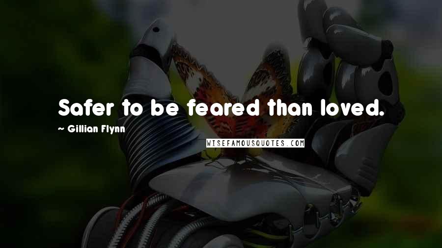 Gillian Flynn Quotes: Safer to be feared than loved.