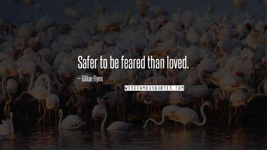 Gillian Flynn Quotes: Safer to be feared than loved.