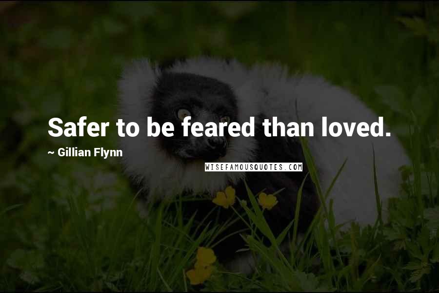 Gillian Flynn Quotes: Safer to be feared than loved.