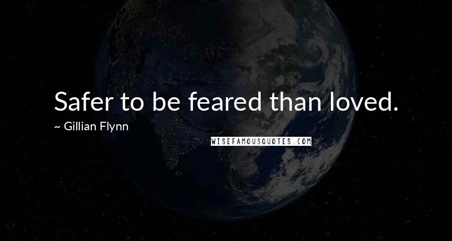 Gillian Flynn Quotes: Safer to be feared than loved.