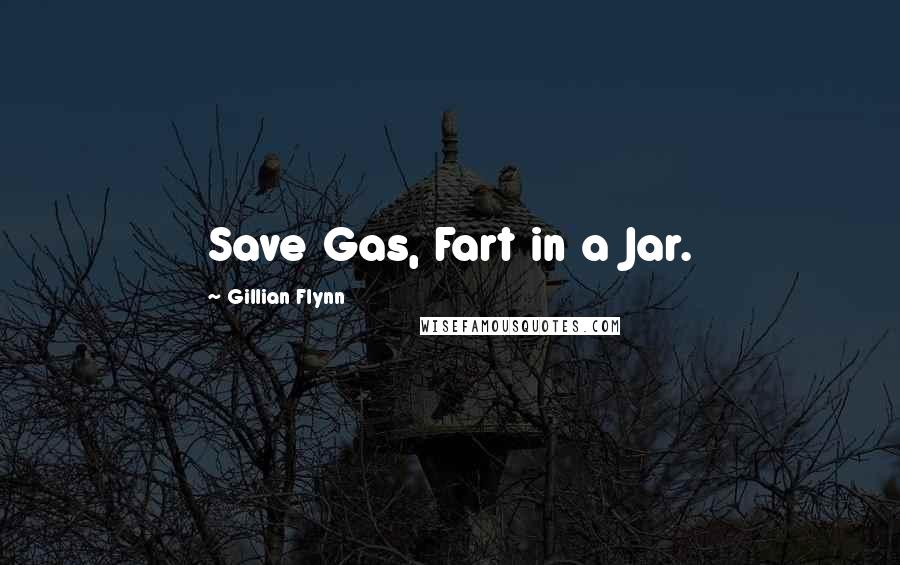 Gillian Flynn Quotes: Save Gas, Fart in a Jar.